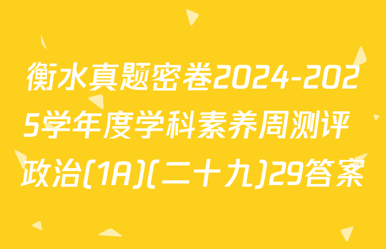 衡水真题密卷2024-2025学年度学科素养周测评 政治(1A)(二十九)29答案