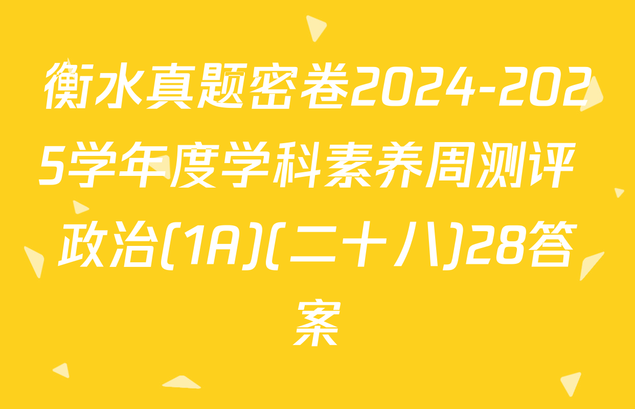 衡水真题密卷2024-2025学年度学科素养周测评 政治(1A)(二十八)28答案