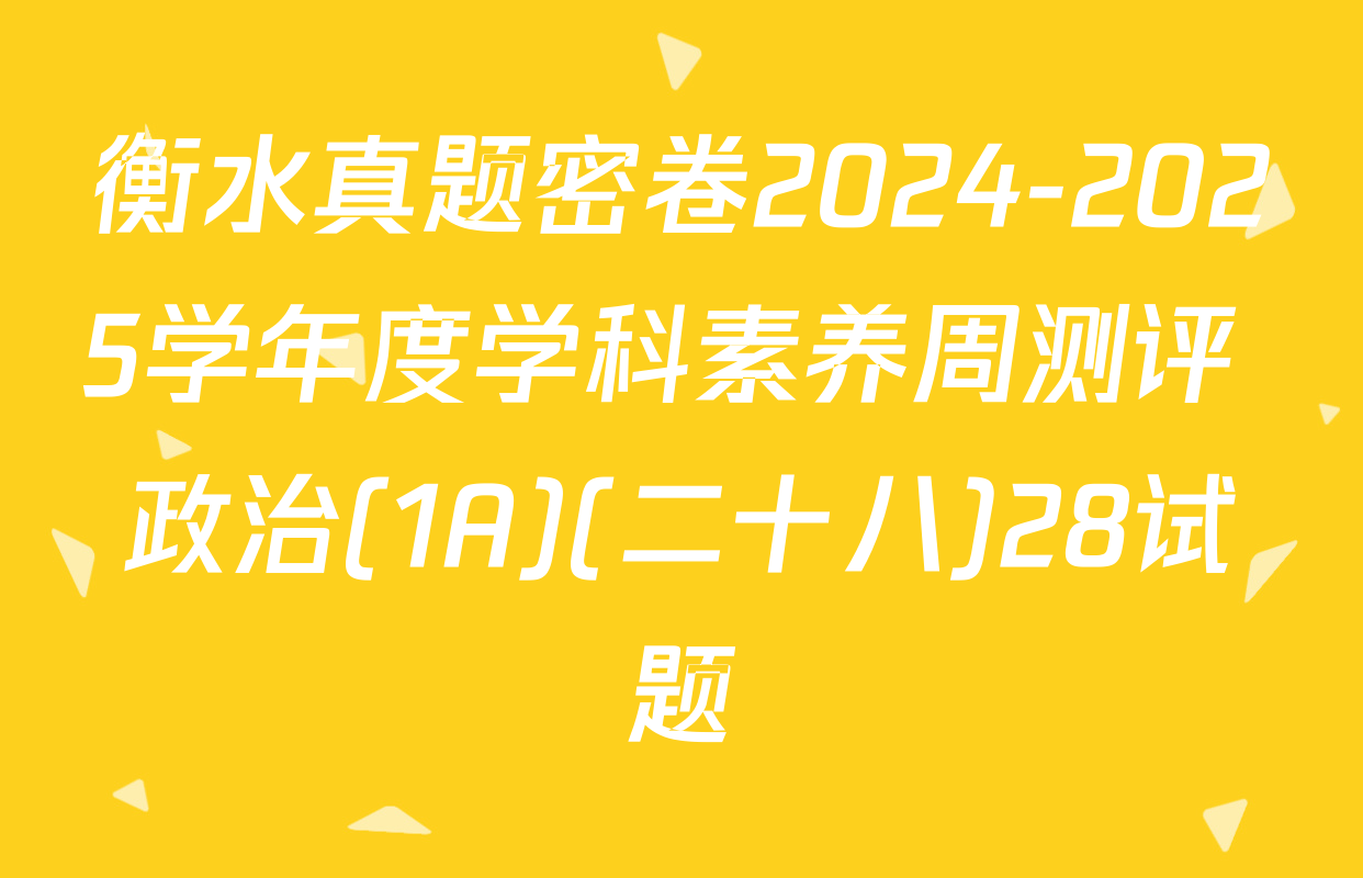 衡水真题密卷2024-2025学年度学科素养周测评 政治(1A)(二十八)28试题