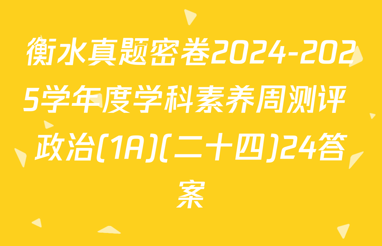衡水真题密卷2024-2025学年度学科素养周测评 政治(1A)(二十四)24答案
