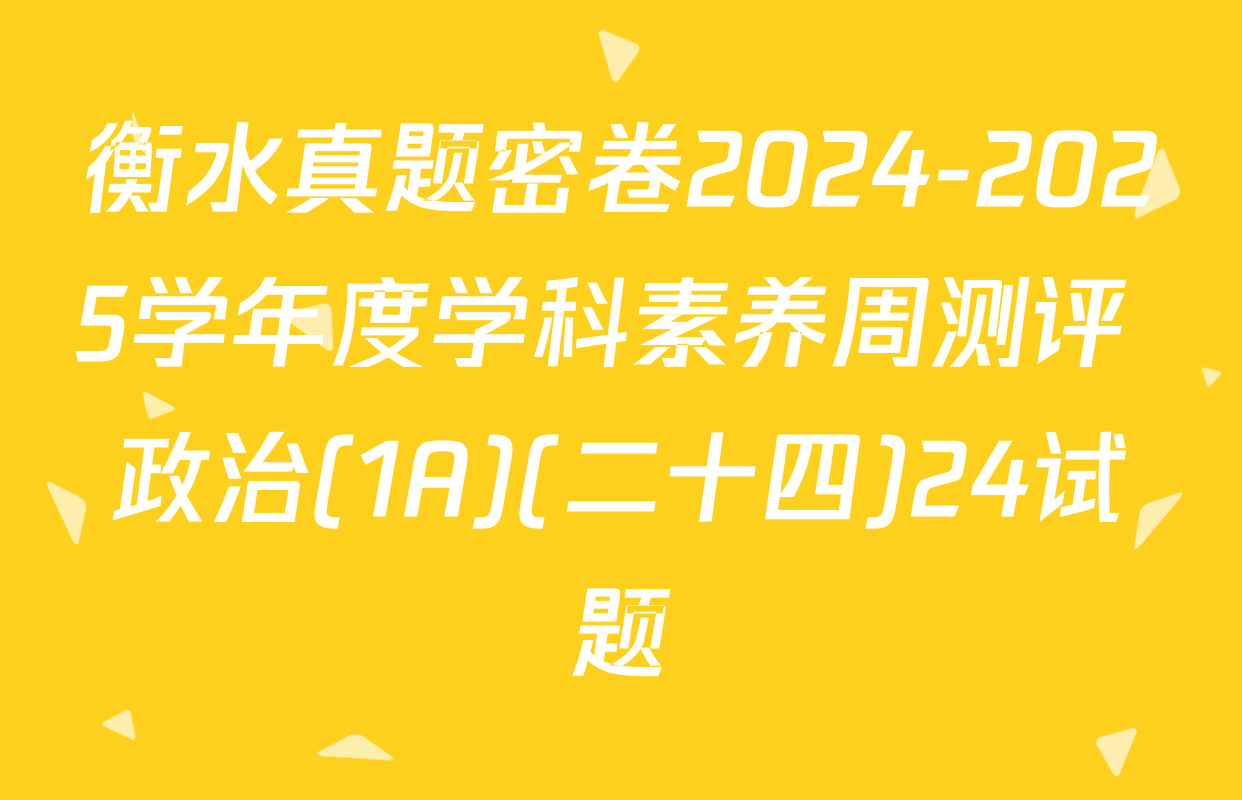 衡水真题密卷2024-2025学年度学科素养周测评 政治(1A)(二十四)24试题