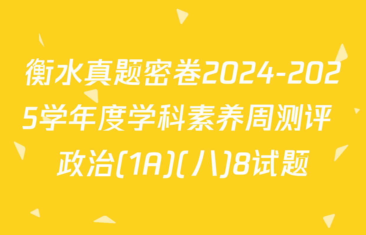 衡水真题密卷2024-2025学年度学科素养周测评 政治(1A)(八)8试题