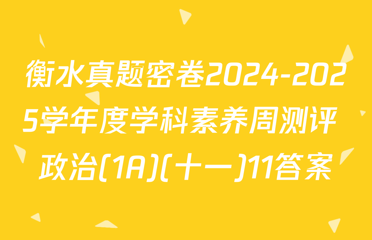 衡水真题密卷2024-2025学年度学科素养周测评 政治(1A)(十一)11答案