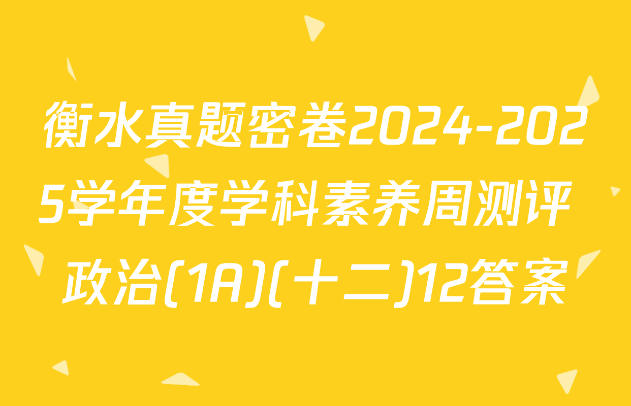 衡水真题密卷2024-2025学年度学科素养周测评 政治(1A)(十二)12答案