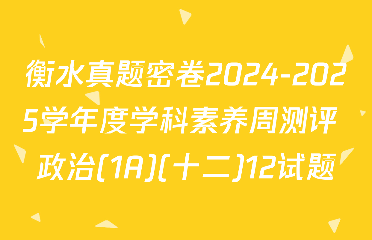 衡水真题密卷2024-2025学年度学科素养周测评 政治(1A)(十二)12试题