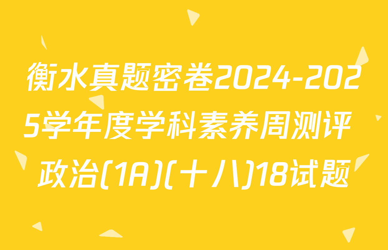 衡水真题密卷2024-2025学年度学科素养周测评 政治(1A)(十八)18试题