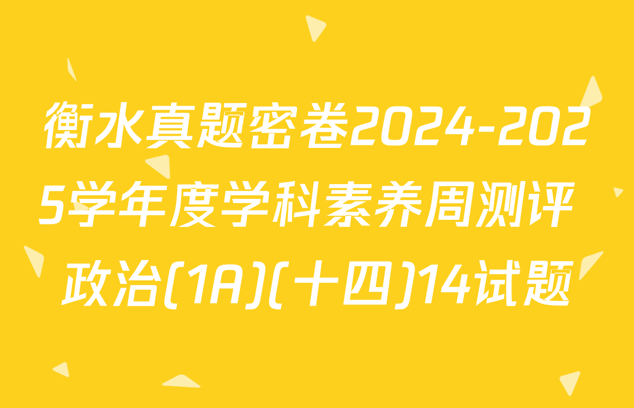 衡水真题密卷2024-2025学年度学科素养周测评 政治(1A)(十四)14试题