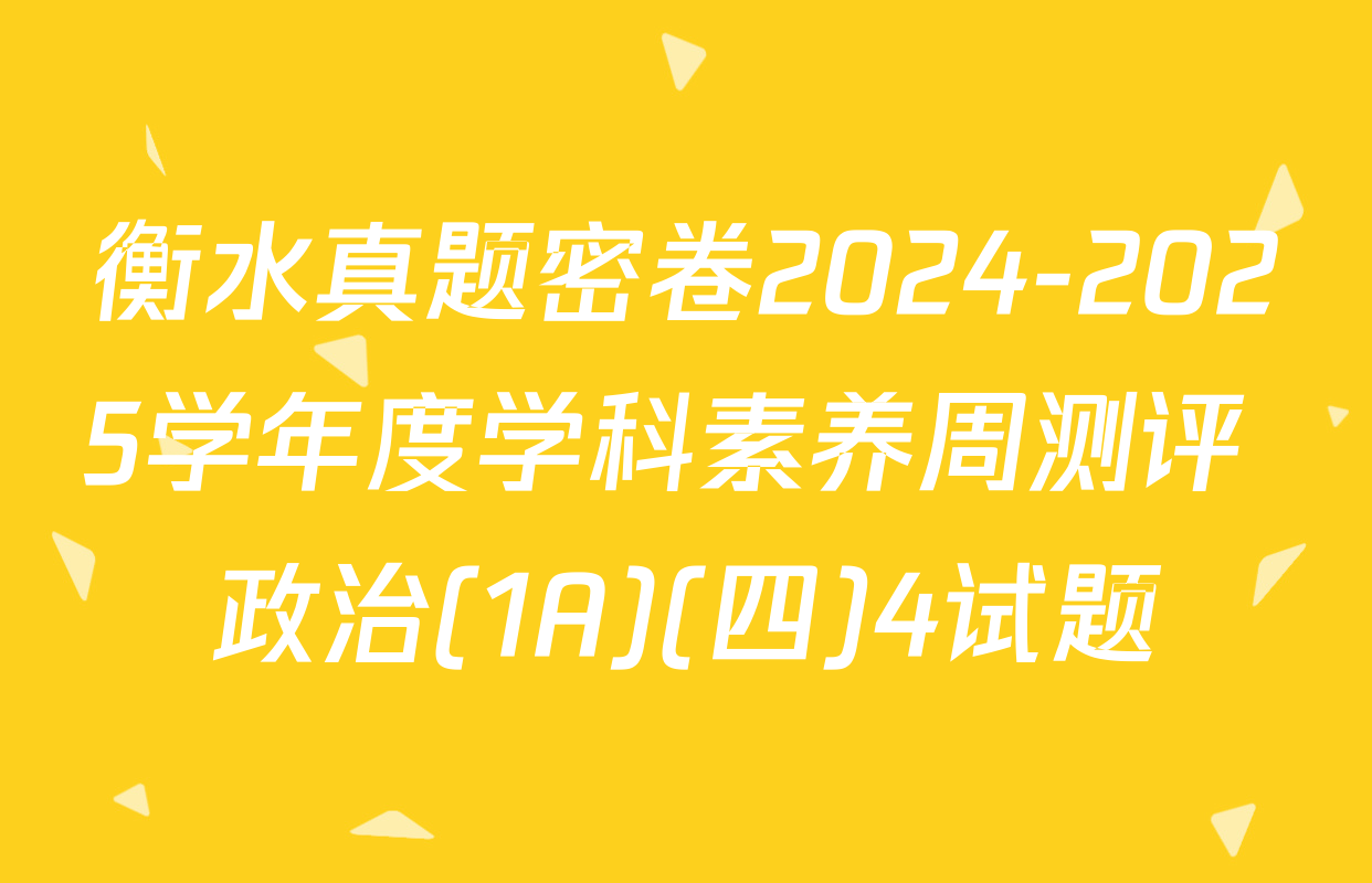 衡水真题密卷2024-2025学年度学科素养周测评 政治(1A)(四)4试题