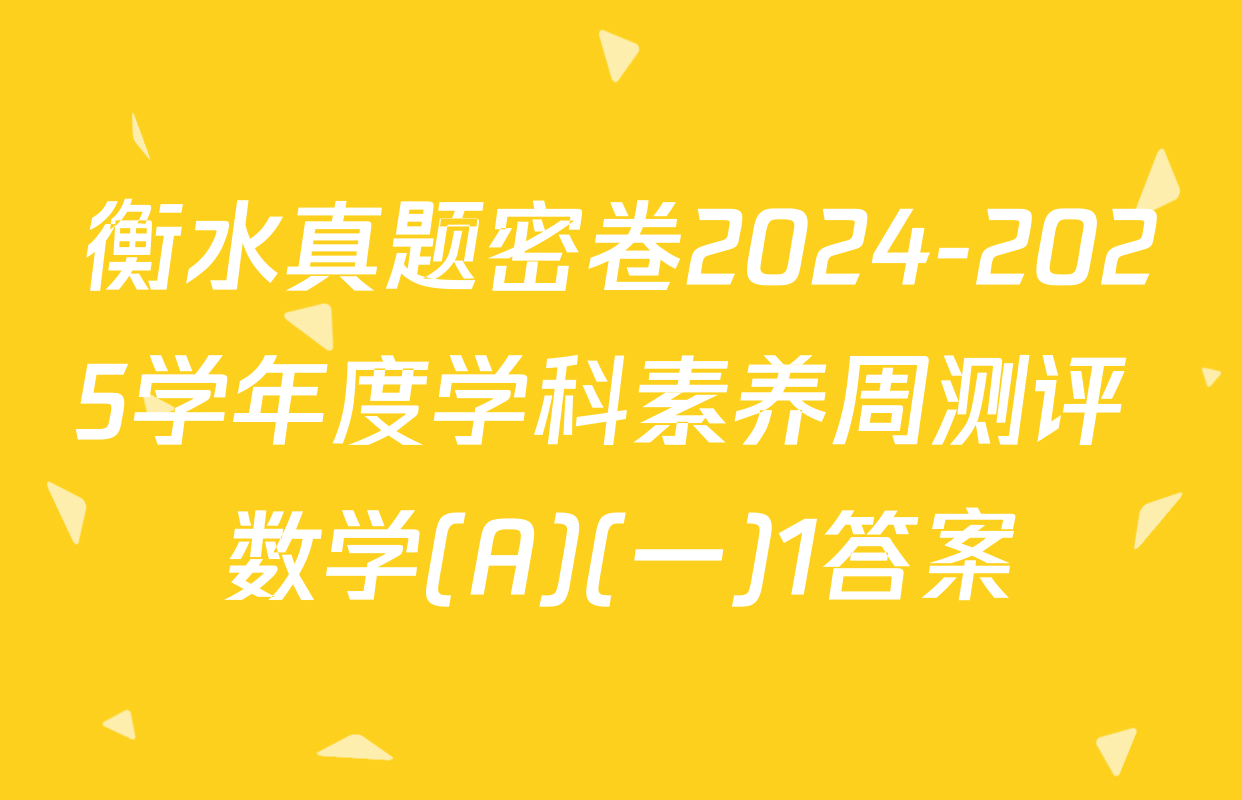衡水真题密卷2024-2025学年度学科素养周测评 数学(A)(一)1答案