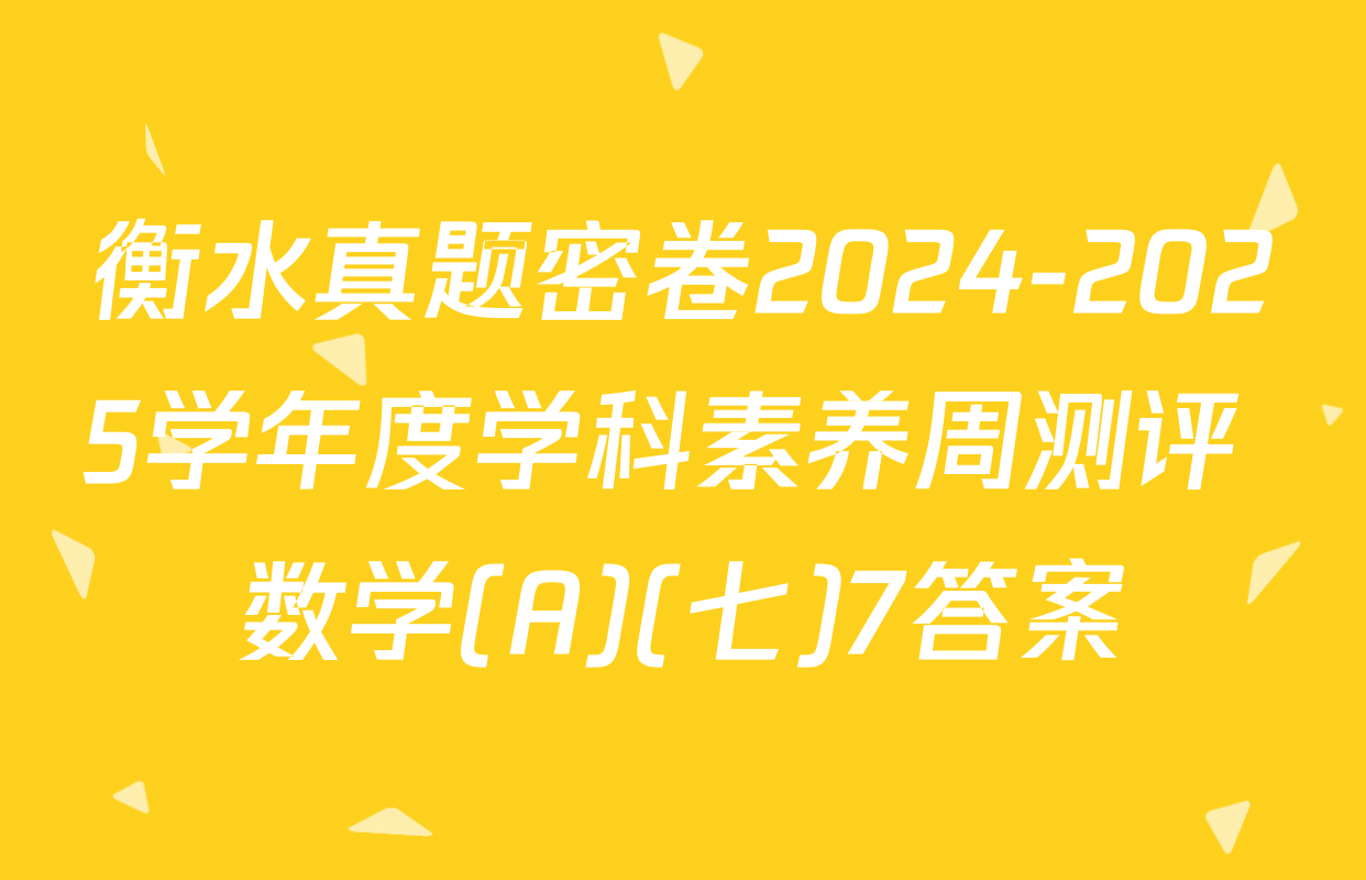 衡水真题密卷2024-2025学年度学科素养周测评 数学(A)(七)7答案