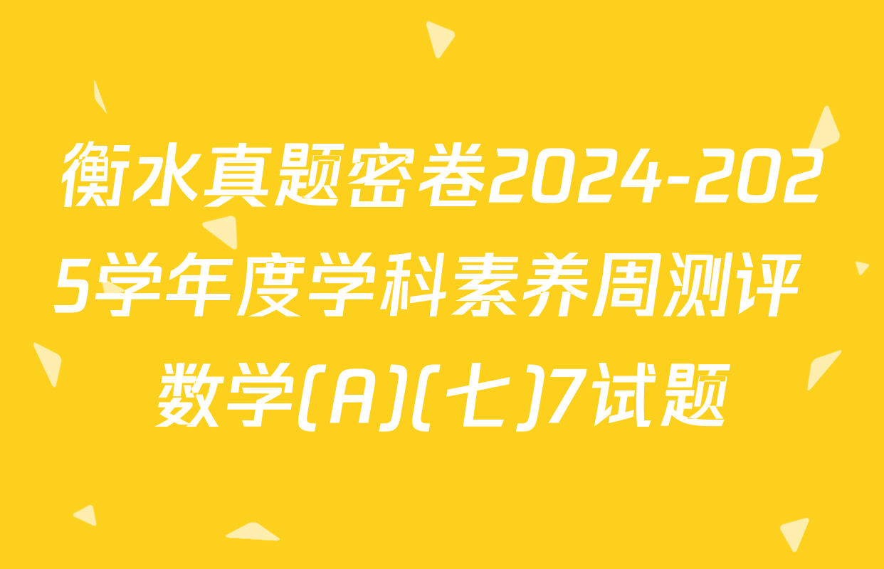衡水真题密卷2024-2025学年度学科素养周测评 数学(A)(七)7试题