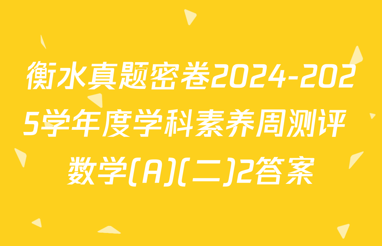 衡水真题密卷2024-2025学年度学科素养周测评 数学(A)(二)2答案