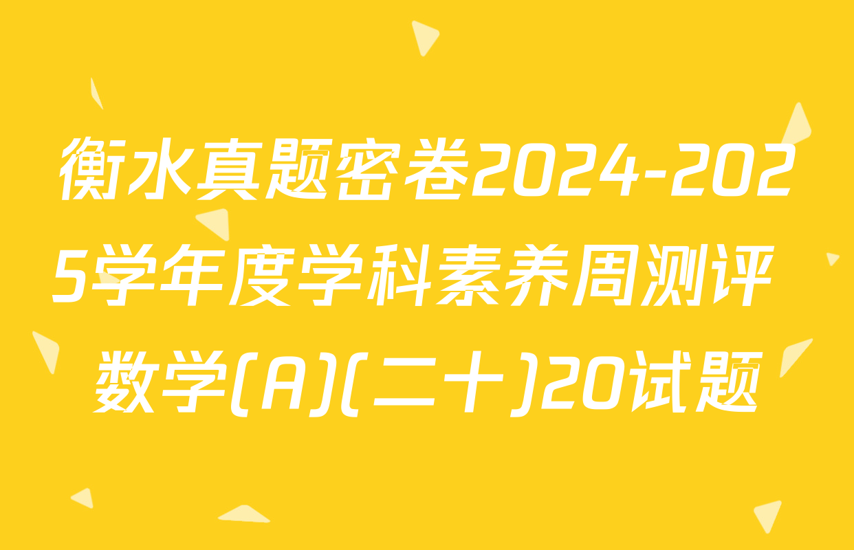 衡水真题密卷2024-2025学年度学科素养周测评 数学(A)(二十)20试题