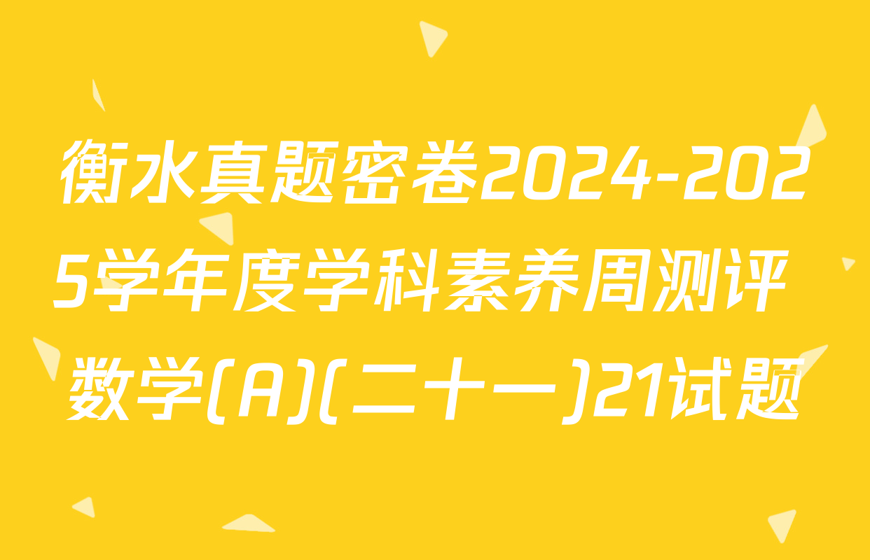衡水真题密卷2024-2025学年度学科素养周测评 数学(A)(二十一)21试题