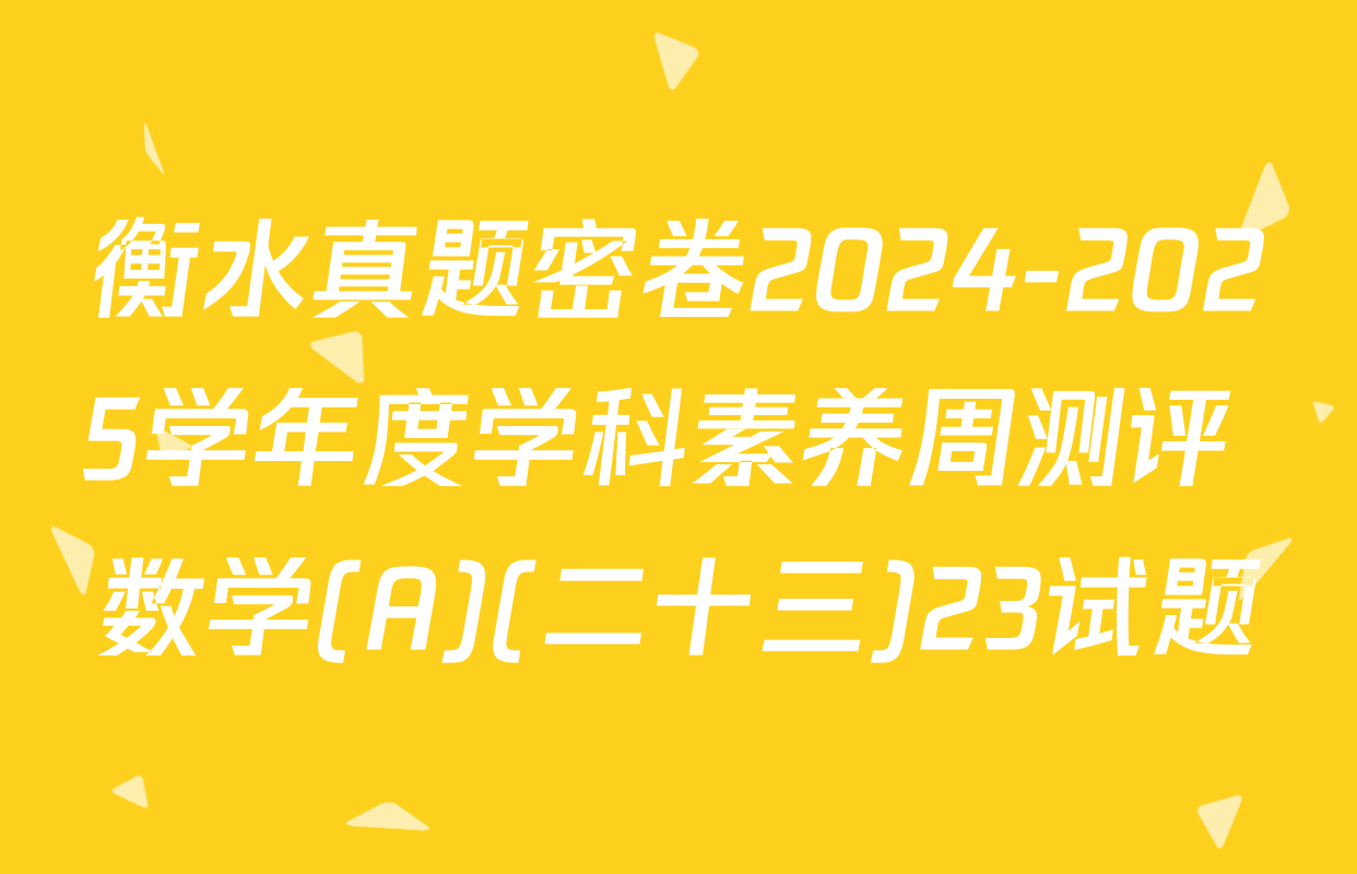 衡水真题密卷2024-2025学年度学科素养周测评 数学(A)(二十三)23试题