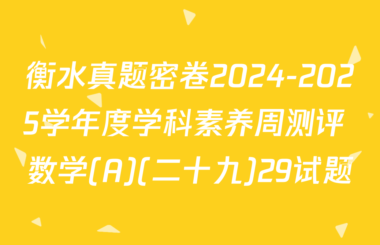 衡水真题密卷2024-2025学年度学科素养周测评 数学(A)(二十九)29试题