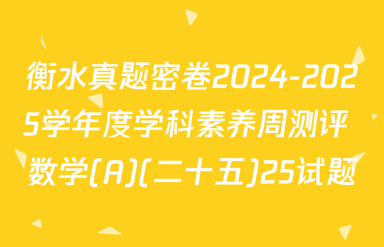 衡水真题密卷2024-2025学年度学科素养周测评 数学(A)(二十五)25试题