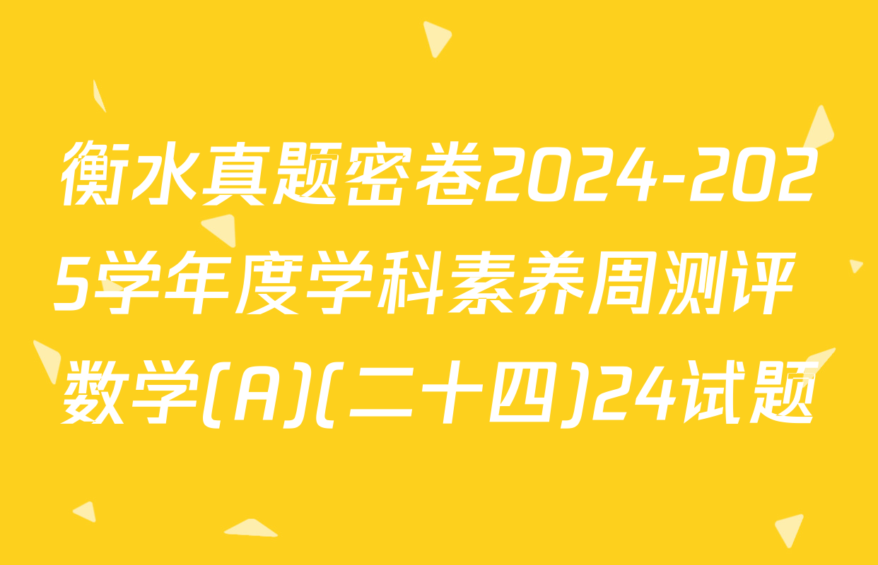 衡水真题密卷2024-2025学年度学科素养周测评 数学(A)(二十四)24试题
