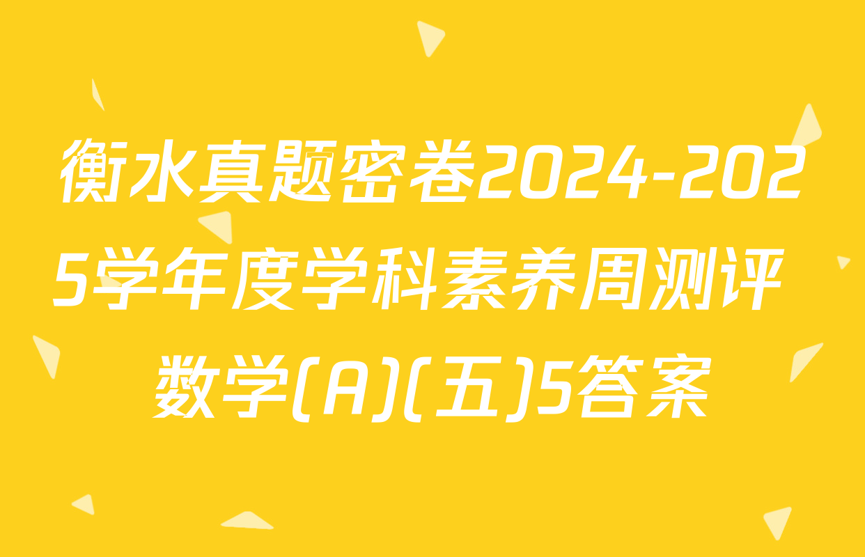 衡水真题密卷2024-2025学年度学科素养周测评 数学(A)(五)5答案