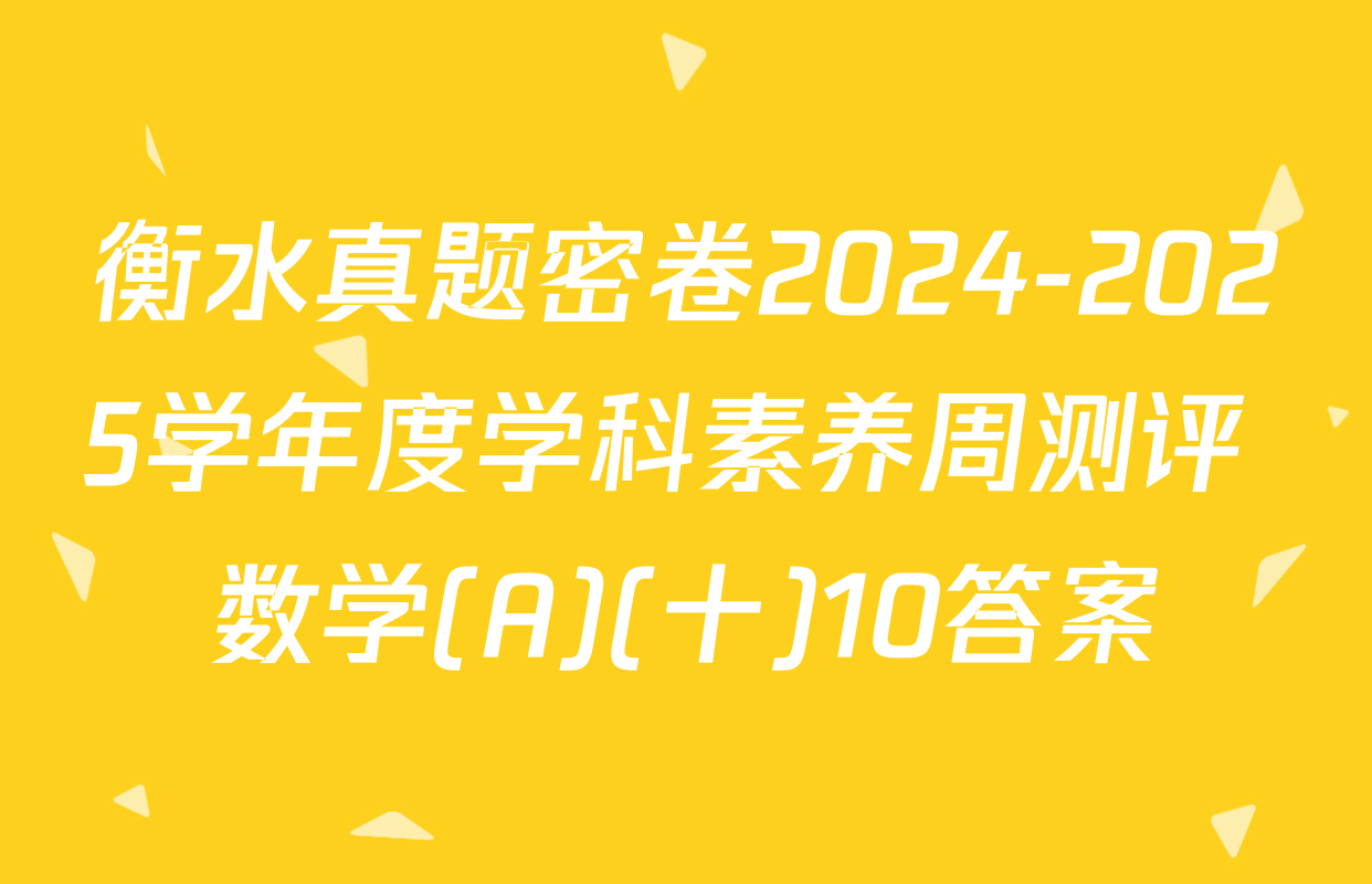 衡水真题密卷2024-2025学年度学科素养周测评 数学(A)(十)10答案