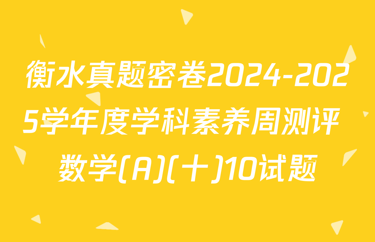 衡水真题密卷2024-2025学年度学科素养周测评 数学(A)(十)10试题