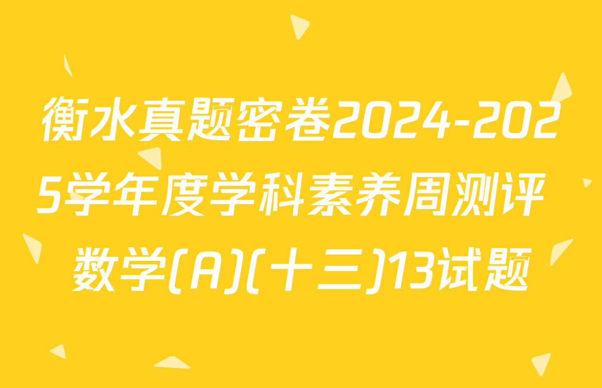 衡水真题密卷2024-2025学年度学科素养周测评 数学(A)(十三)13试题