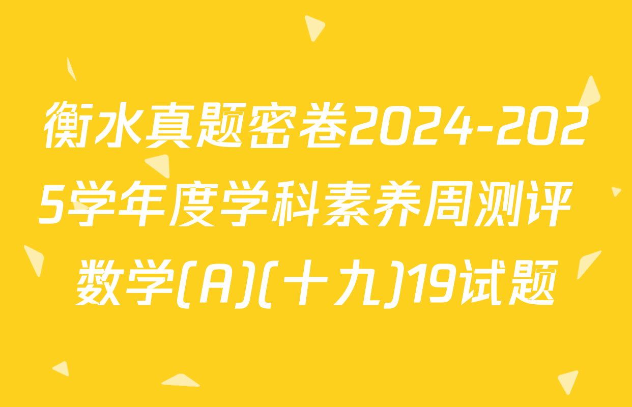 衡水真题密卷2024-2025学年度学科素养周测评 数学(A)(十九)19试题