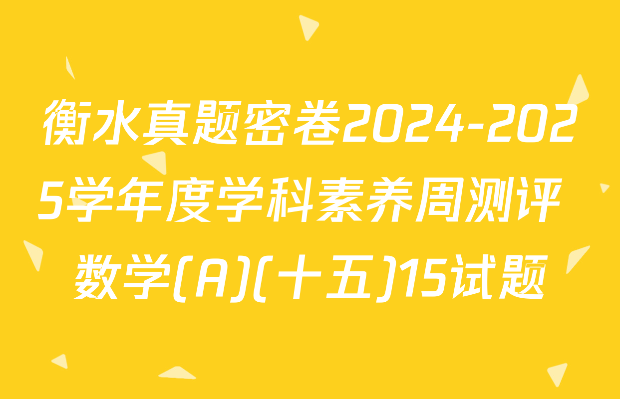 衡水真题密卷2024-2025学年度学科素养周测评 数学(A)(十五)15试题
