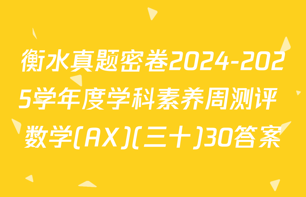 衡水真题密卷2024-2025学年度学科素养周测评 数学(AX)(三十)30答案