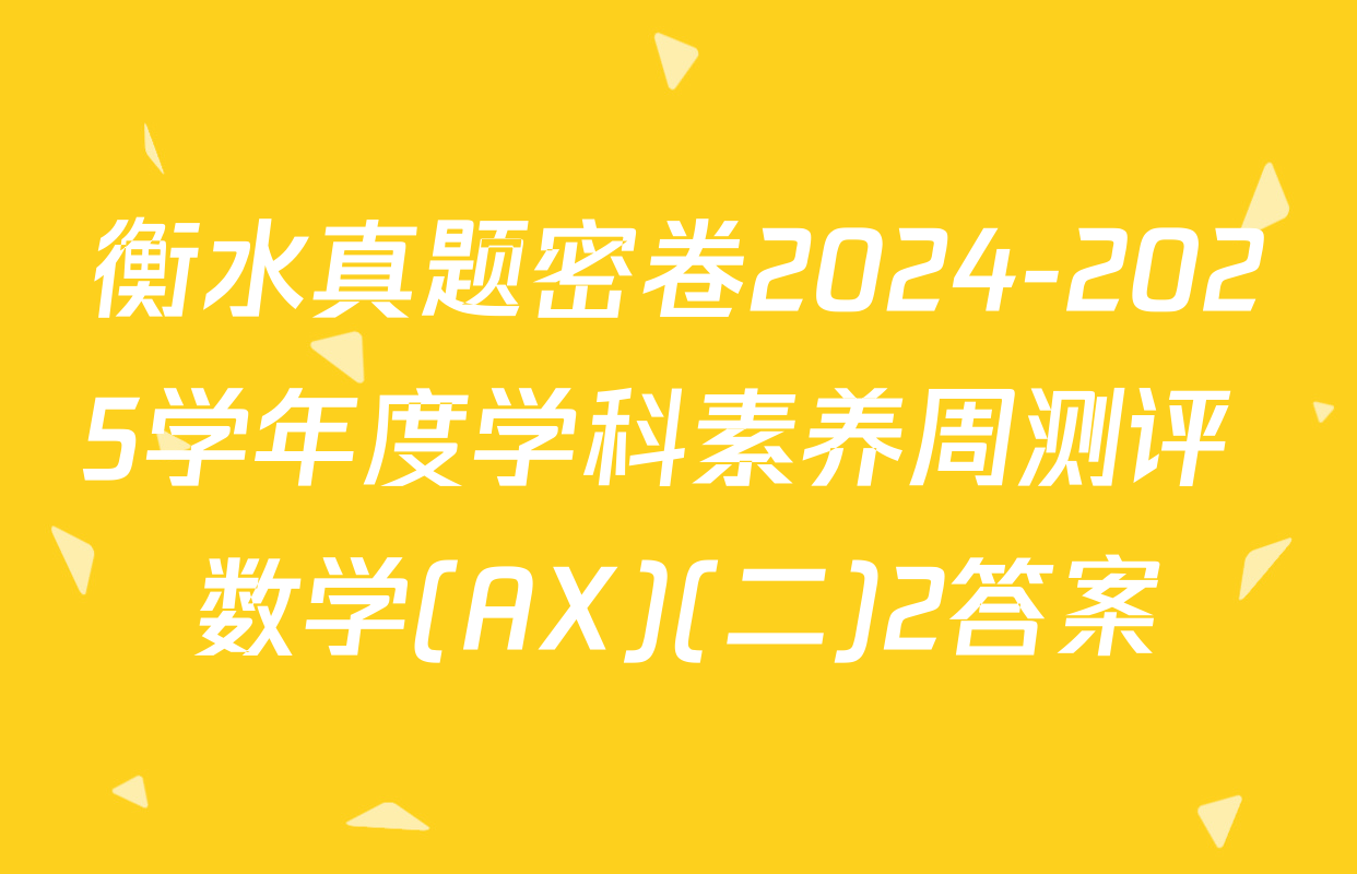 衡水真题密卷2024-2025学年度学科素养周测评 数学(AX)(二)2答案