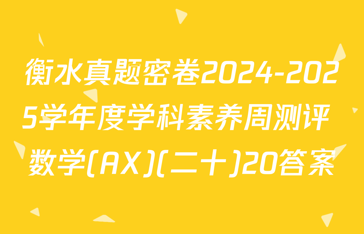 衡水真题密卷2024-2025学年度学科素养周测评 数学(AX)(二十)20答案