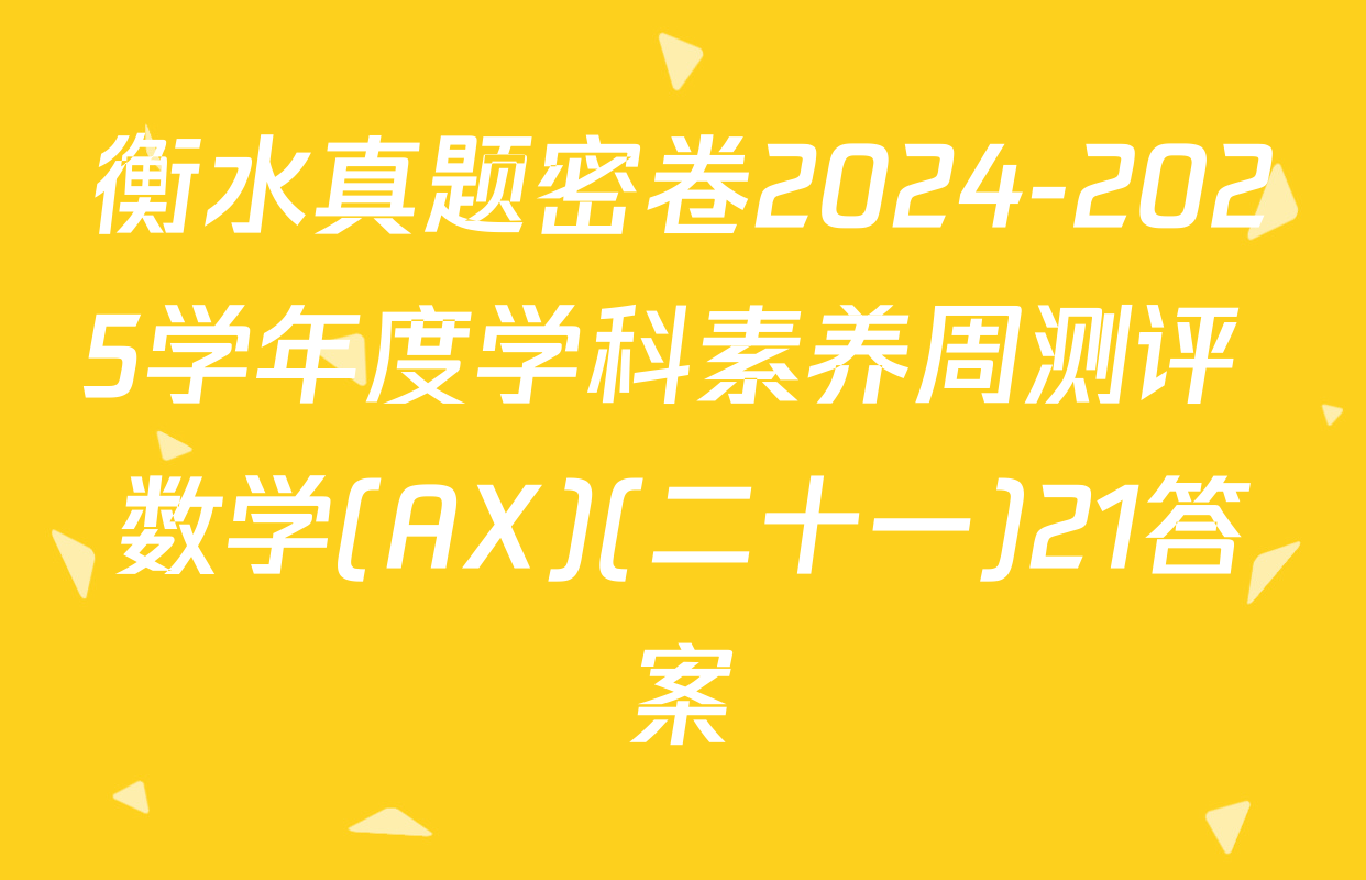 衡水真题密卷2024-2025学年度学科素养周测评 数学(AX)(二十一)21答案