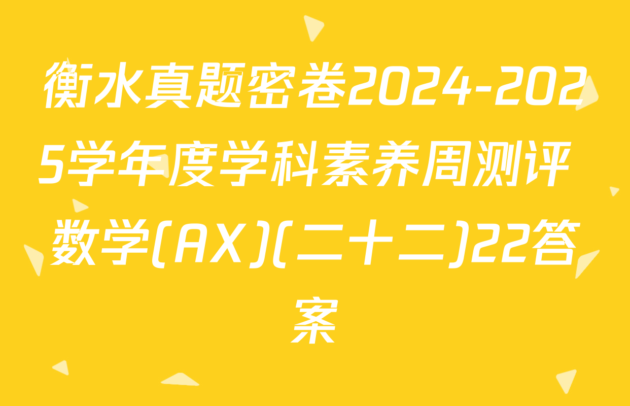衡水真题密卷2024-2025学年度学科素养周测评 数学(AX)(二十二)22答案