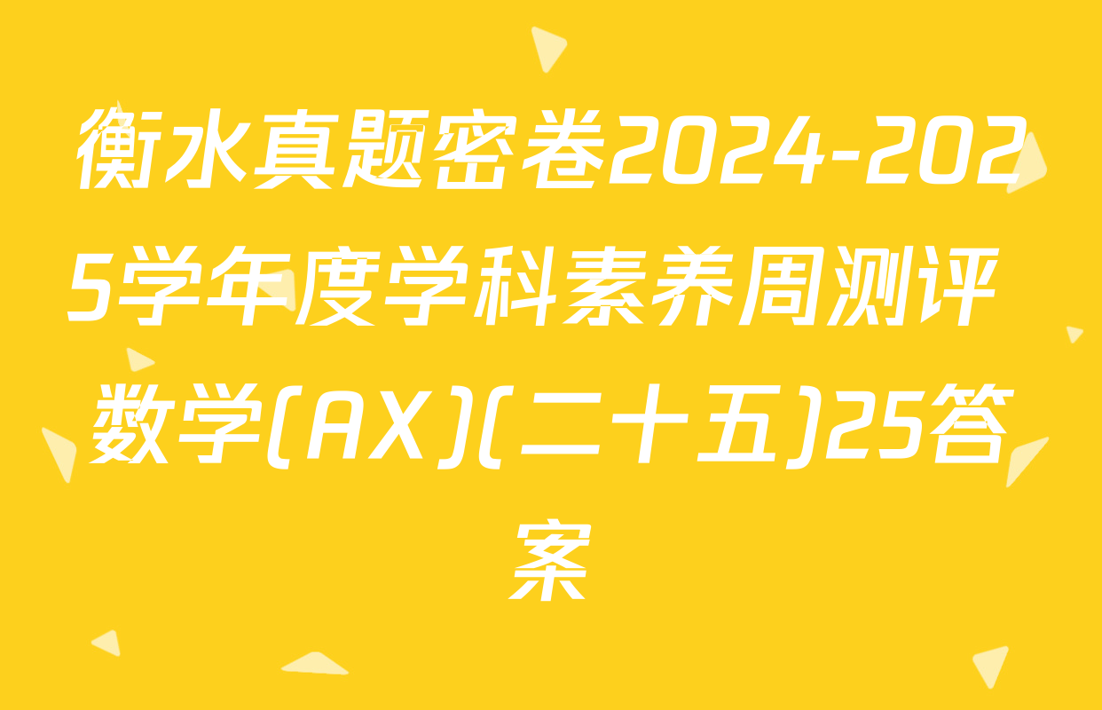 衡水真题密卷2024-2025学年度学科素养周测评 数学(AX)(二十五)25答案