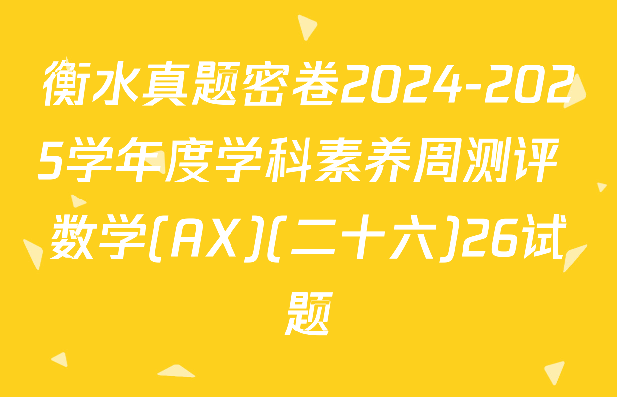 衡水真题密卷2024-2025学年度学科素养周测评 数学(AX)(二十六)26试题