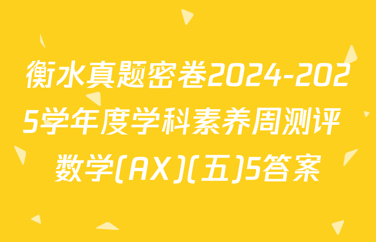 衡水真题密卷2024-2025学年度学科素养周测评 数学(AX)(五)5答案