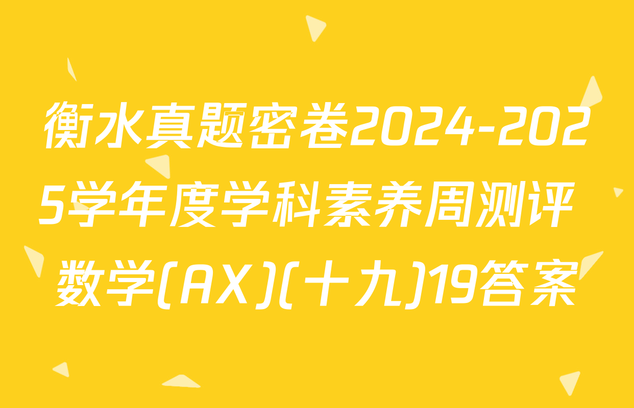 衡水真题密卷2024-2025学年度学科素养周测评 数学(AX)(十九)19答案