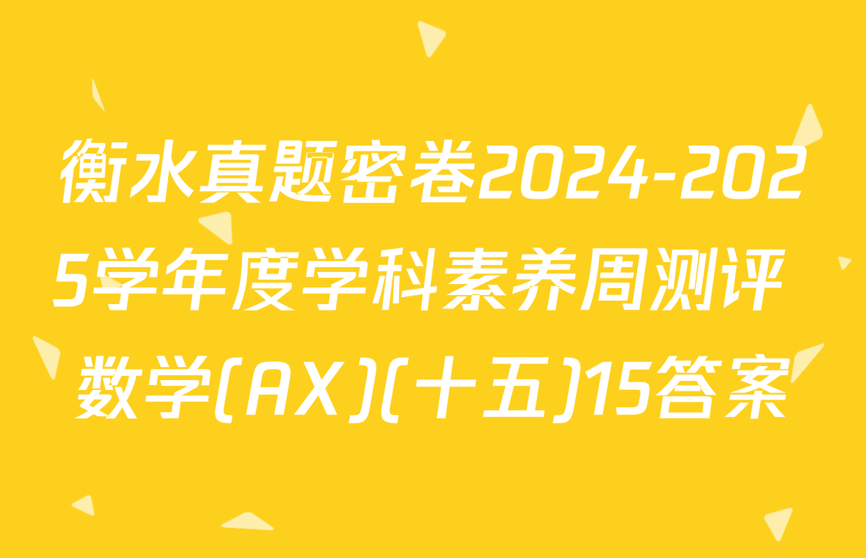 衡水真题密卷2024-2025学年度学科素养周测评 数学(AX)(十五)15答案