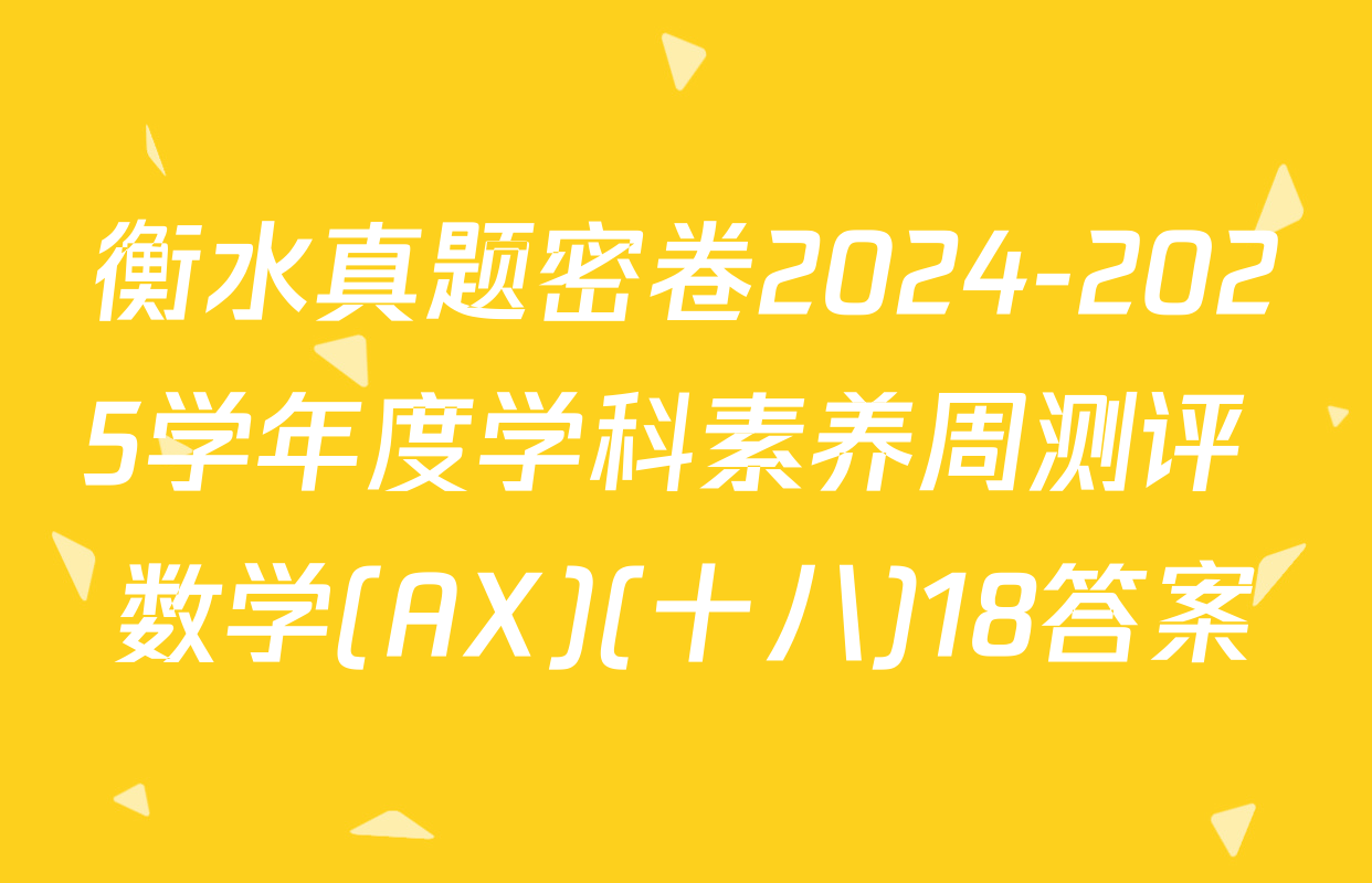 衡水真题密卷2024-2025学年度学科素养周测评 数学(AX)(十八)18答案