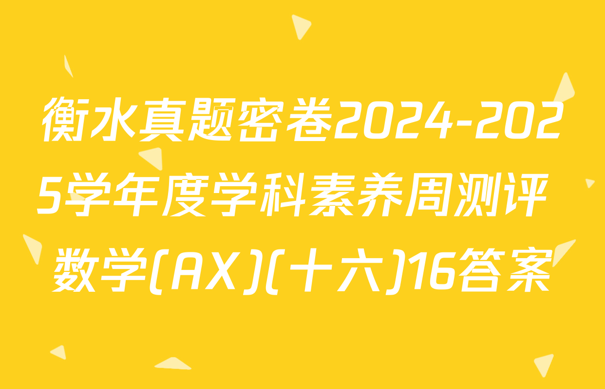 衡水真题密卷2024-2025学年度学科素养周测评 数学(AX)(十六)16答案