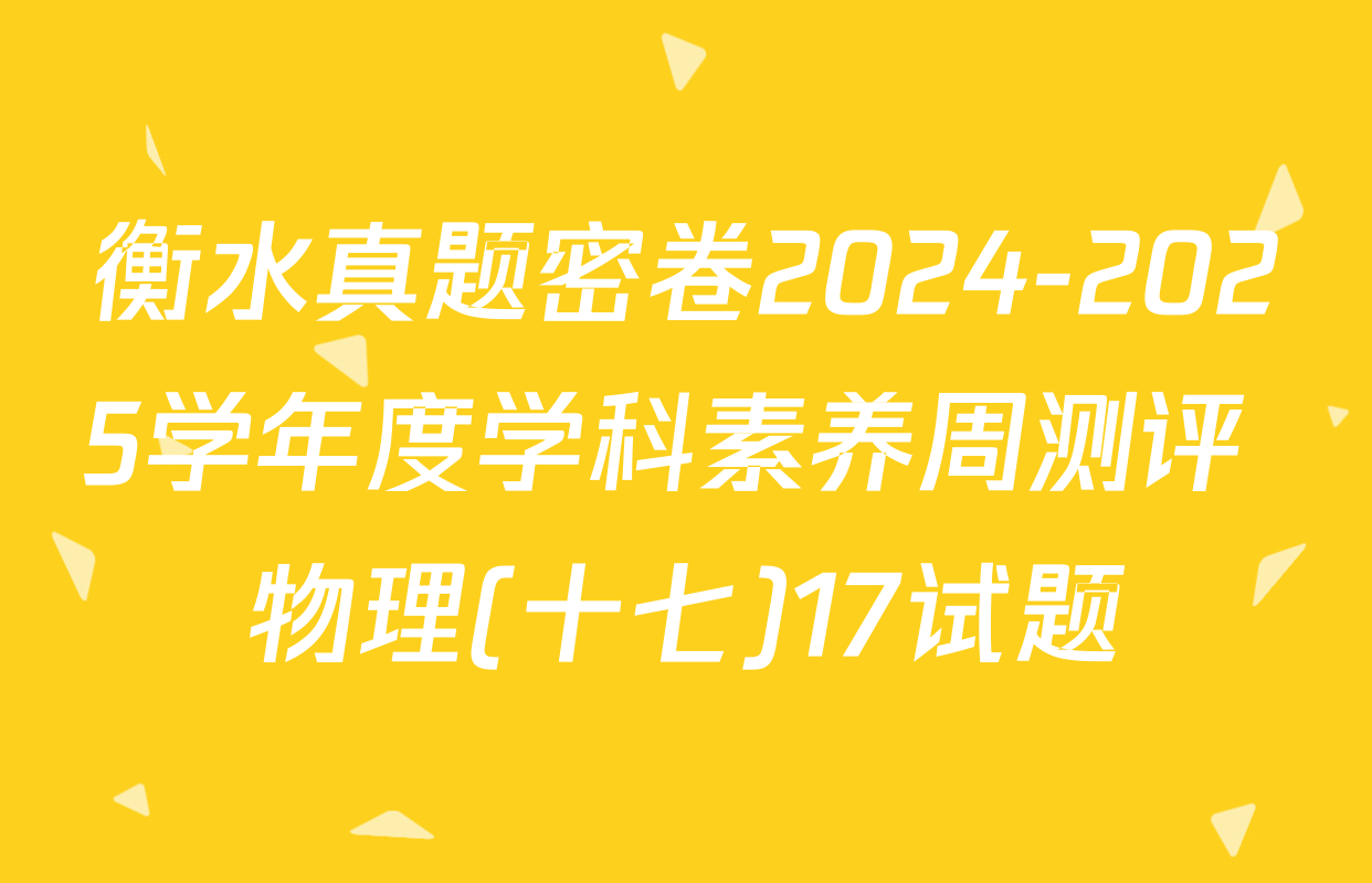 衡水真题密卷2024-2025学年度学科素养周测评 物理(十七)17试题
