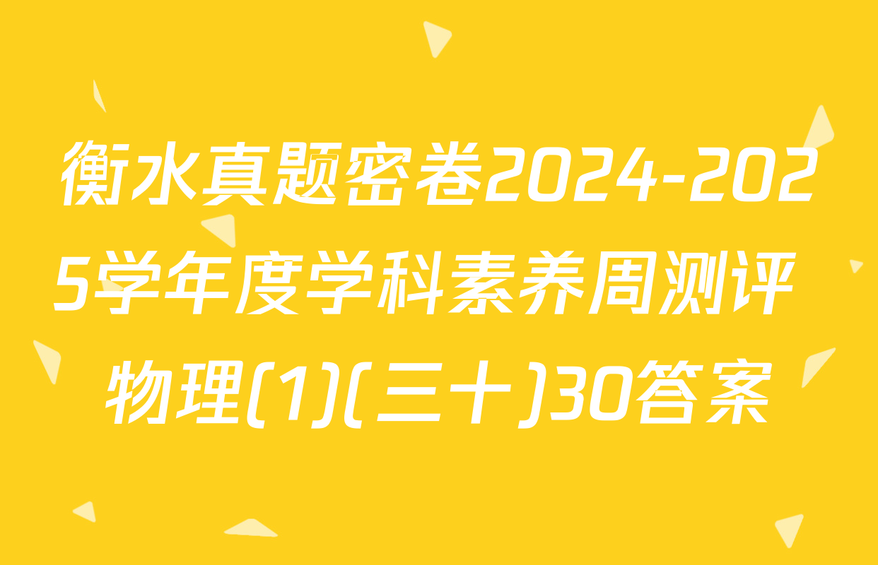 衡水真题密卷2024-2025学年度学科素养周测评 物理(1)(三十)30答案