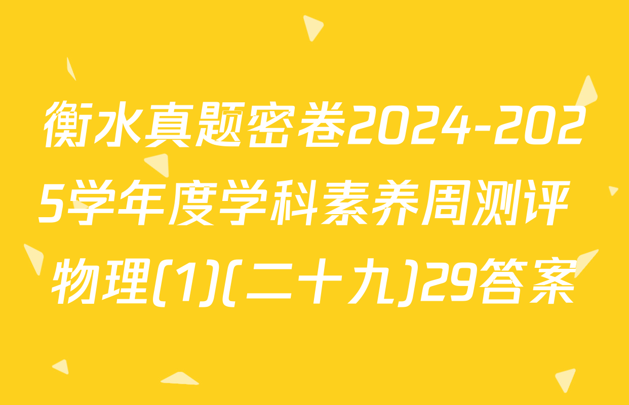 衡水真题密卷2024-2025学年度学科素养周测评 物理(1)(二十九)29答案