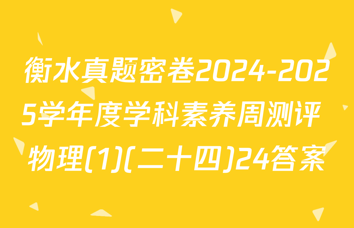 衡水真题密卷2024-2025学年度学科素养周测评 物理(1)(二十四)24答案