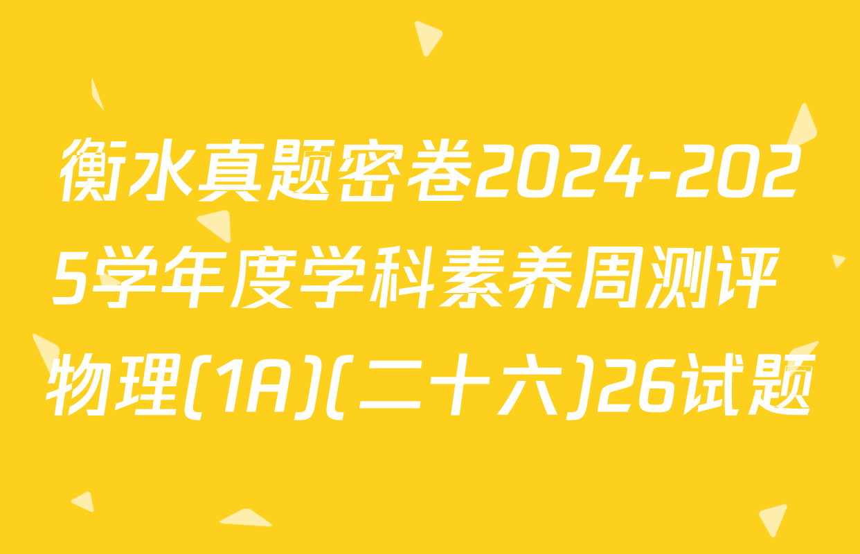 衡水真题密卷2024-2025学年度学科素养周测评 物理(1A)(二十六)26试题