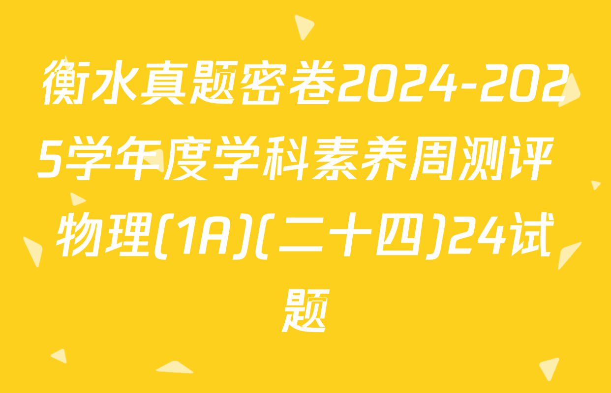 衡水真题密卷2024-2025学年度学科素养周测评 物理(1A)(二十四)24试题