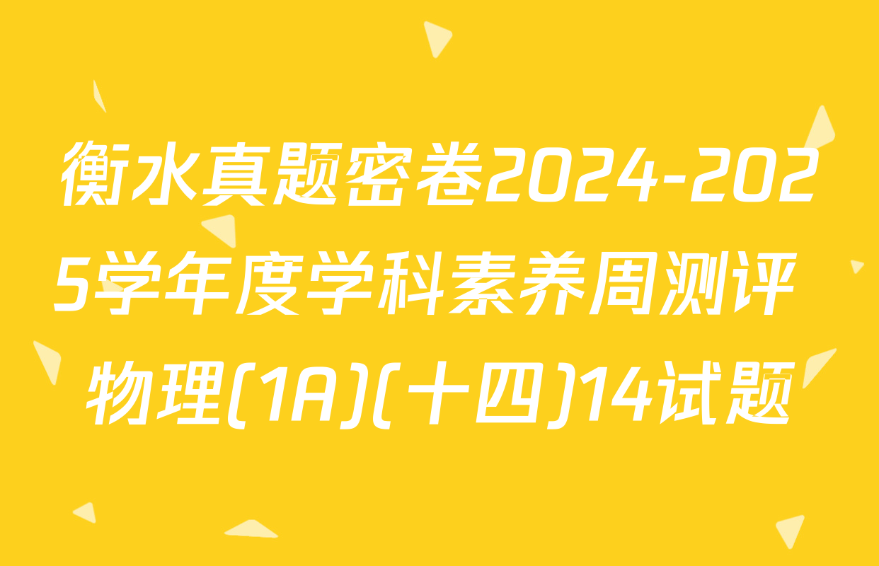 衡水真题密卷2024-2025学年度学科素养周测评 物理(1A)(十四)14试题