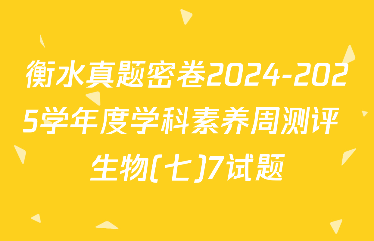 衡水真题密卷2024-2025学年度学科素养周测评 生物(七)7试题