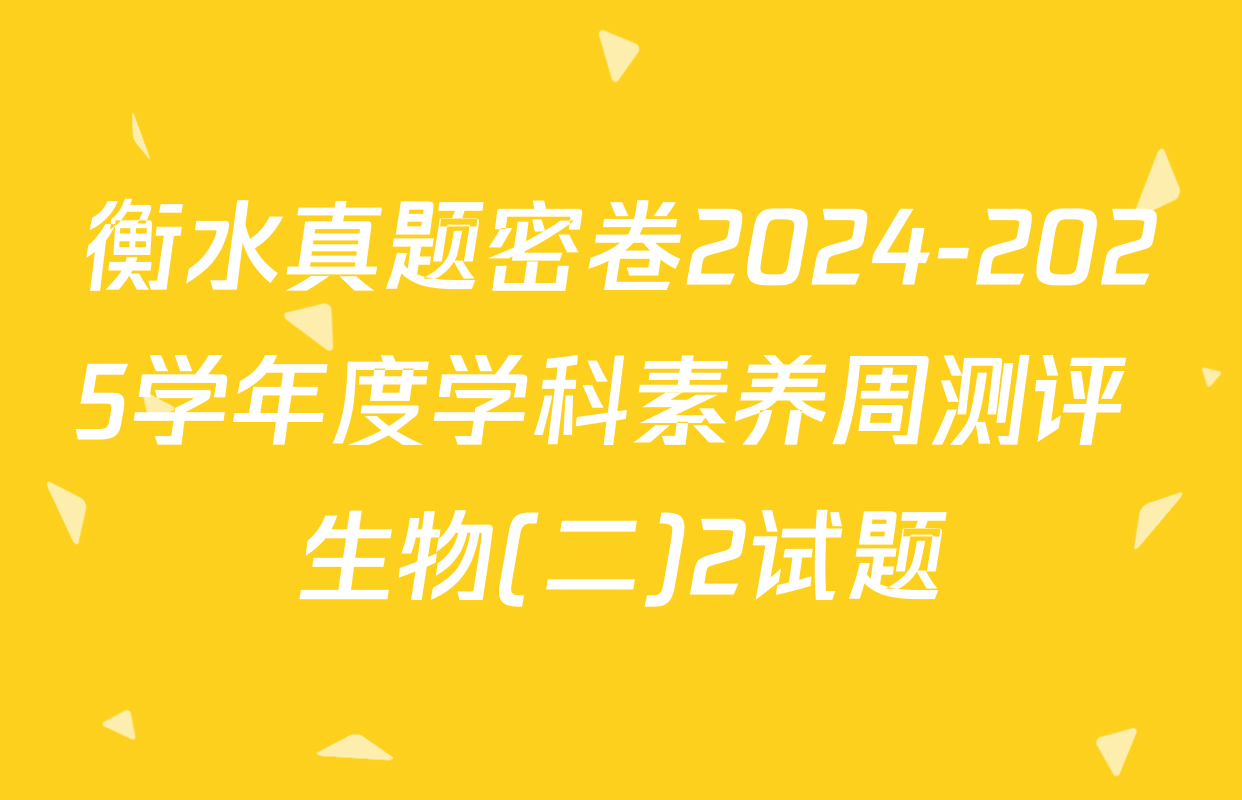 衡水真题密卷2024-2025学年度学科素养周测评 生物(二)2试题