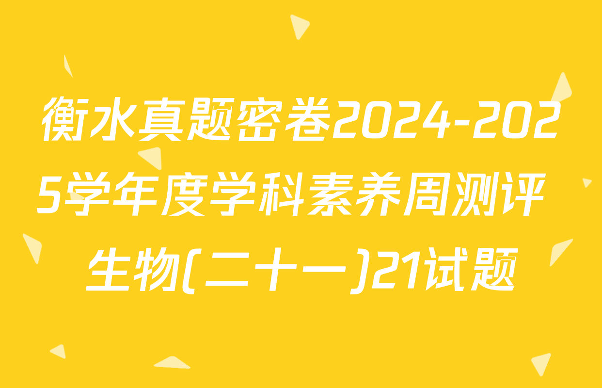 衡水真题密卷2024-2025学年度学科素养周测评 生物(二十一)21试题